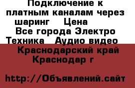 Подключение к платным каналам через шаринг  › Цена ­ 100 - Все города Электро-Техника » Аудио-видео   . Краснодарский край,Краснодар г.